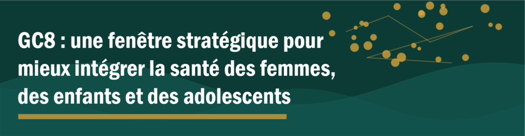 GC8 : une fenêtre stratégique pour mieux intégrer la santé des femmes, des enfants et des adolescent(e)s